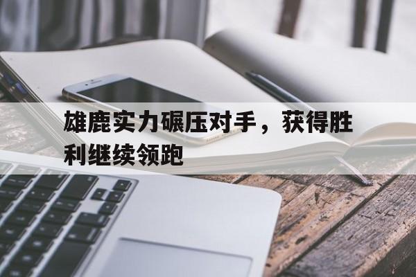雄鹿实力碾压对手，获得胜利继续领跑