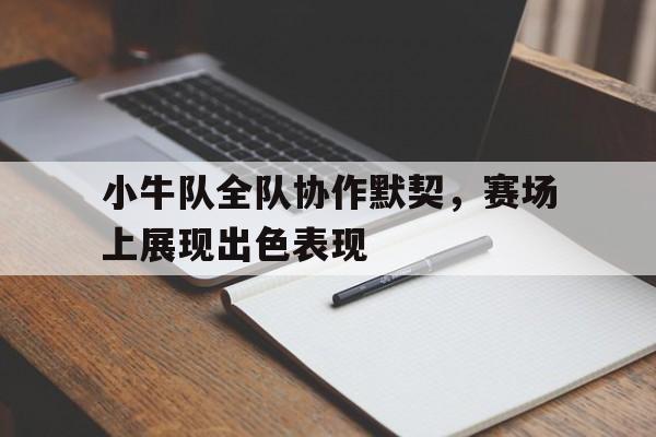 包含小牛队全队协作默契，赛场上展现出色表现的词条