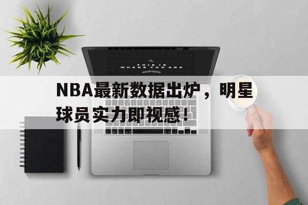关于NBA最新数据出炉，明星球员实力即视感！的信息