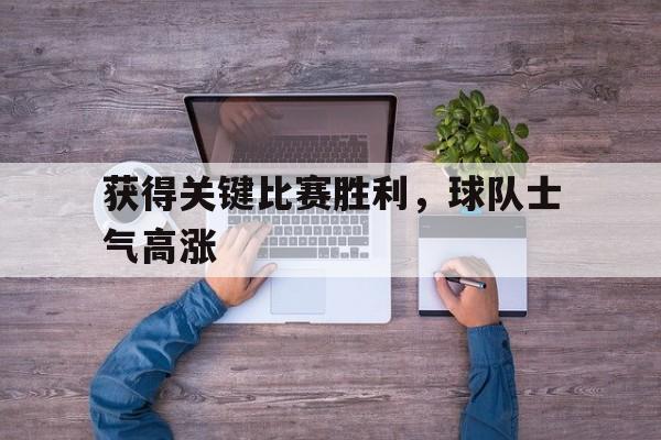 获得关键比赛胜利，球队士气高涨