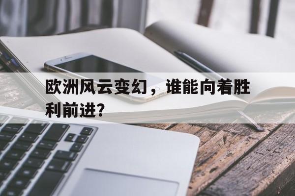 关于欧洲风云变幻，谁能向着胜利前进？的信息