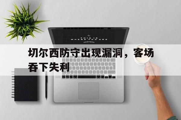 切尔西防守出现漏洞，客场吞下失利