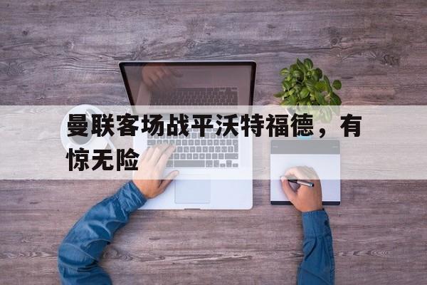 曼联客场战平沃特福德，有惊无险