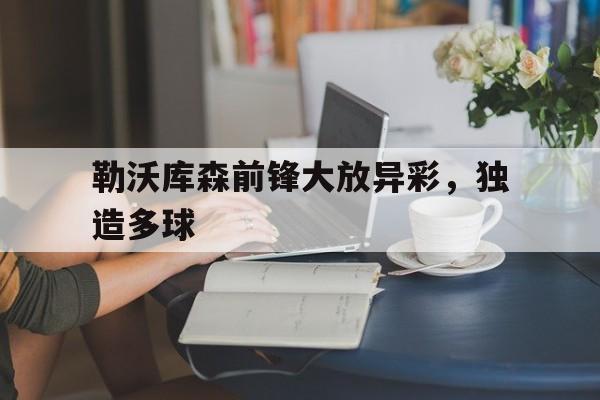 勒沃库森前锋大放异彩，独造多球的简单介绍