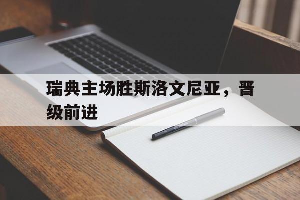 包含瑞典主场胜斯洛文尼亚，晋级前进的词条