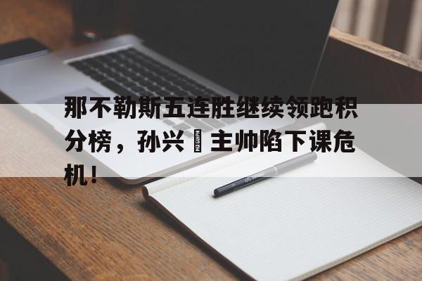 那不勒斯五连胜继续领跑积分榜，孙兴慜主帅陷下课危机！