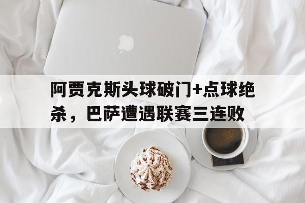 阿贾克斯头球破门+点球绝杀，巴萨遭遇联赛三连败