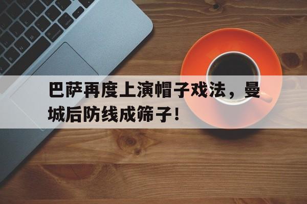 巴萨再度上演帽子戏法，曼城后防线成筛子！