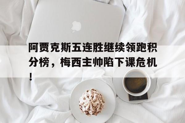阿贾克斯五连胜继续领跑积分榜，梅西主帅陷下课危机！阿贾克斯夺冠阵容