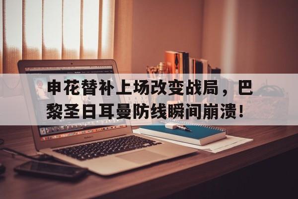 申花替补上场改变战局，巴黎圣日耳曼防线瞬间崩溃！